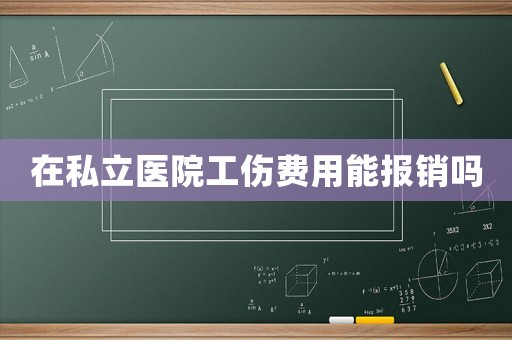 在私立醫(yī)院工傷費(fèi)用能報(bào)銷嗎