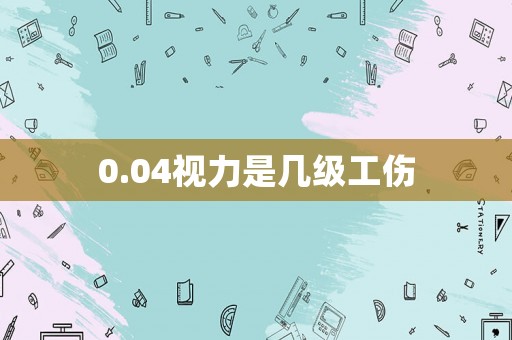 0.04視力是幾級工傷