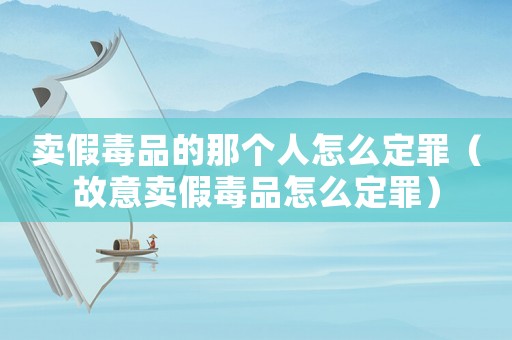 賣假毒品的那個(gè)人怎么定罪（故意賣假毒品怎么定罪）