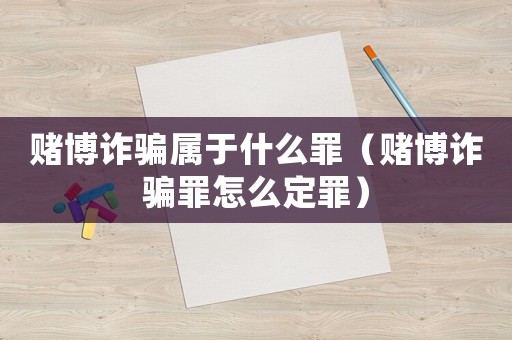 賭博詐騙屬于什么罪（賭博詐騙罪怎么定罪）