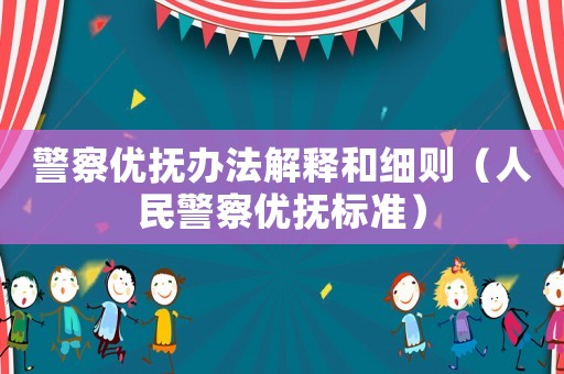 警察優(yōu)撫辦法解釋和細(xì)則（人民警察優(yōu)撫標(biāo)準(zhǔn)）
