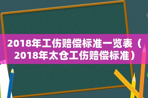 2018年工傷賠償標(biāo)準(zhǔn)一覽表（2018年太倉工傷賠償標(biāo)準(zhǔn)）