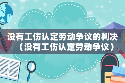 沒有工傷認定勞動爭議的判決（沒有工傷認定勞動爭議）