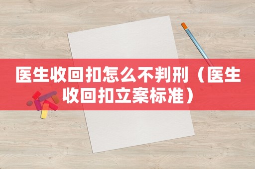 醫(yī)生收回扣怎么不判刑（醫(yī)生收回扣立案標(biāo)準(zhǔn)）
