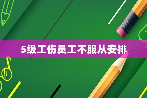 5級工傷員工不服從安排