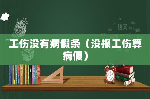 工傷沒有病假條（沒報工傷算病假）