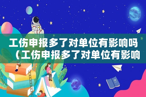 工傷申報多了對單位有影響嗎（工傷申報多了對單位有影響嗎）