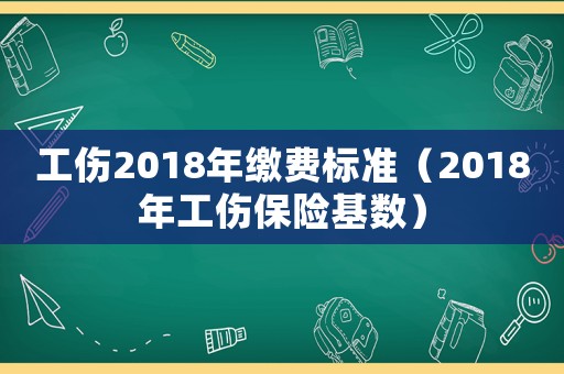 工傷2018年繳費標(biāo)準(zhǔn)（2018年工傷保險基數(shù)）