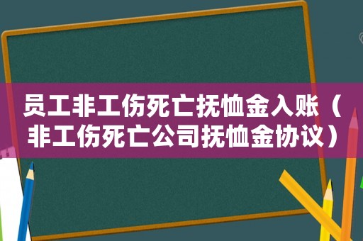 員工非工傷死亡撫恤金入賬（非工傷死亡公司撫恤金協(xié)議）