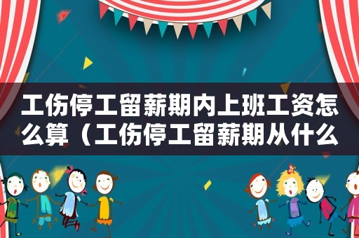 工傷停工留薪期內上班工資怎么算（工傷停工留薪期從什么時候開始算）