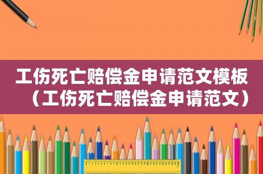 工傷死亡賠償金申請(qǐng)范文模板（工傷死亡賠償金申請(qǐng)范文）