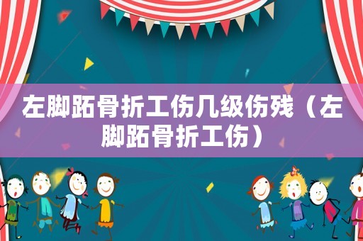 左腳跖骨折工傷幾級(jí)傷殘（左腳跖骨折工傷）