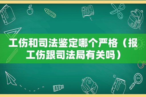 工傷和司法鑒定哪個嚴格（報工傷跟司法局有關嗎）