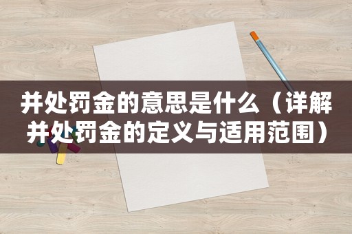 并處罰金的意思是什么（詳解并處罰金的定義與適用范圍）