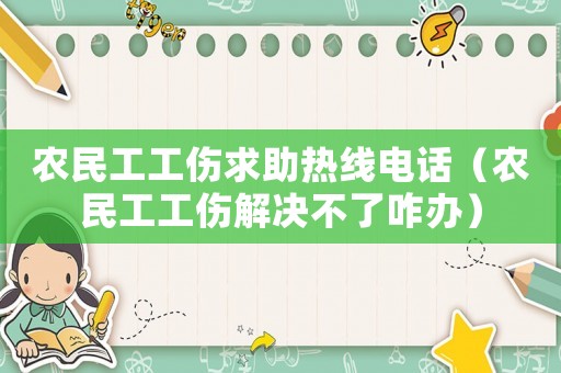 農(nóng)民工工傷求助熱線電話（農(nóng)民工工傷解決不了咋辦）