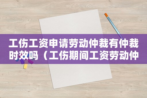 工傷工資申請勞動仲裁有仲裁時效嗎（工傷期間工資勞動仲裁）