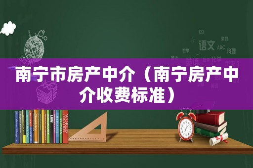 南寧市房產中介（南寧房產中介收費標準）