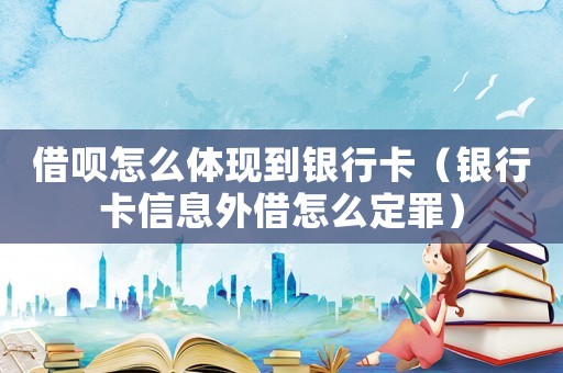 借唄怎么體現(xiàn)到銀行卡（銀行卡信息外借怎么定罪）