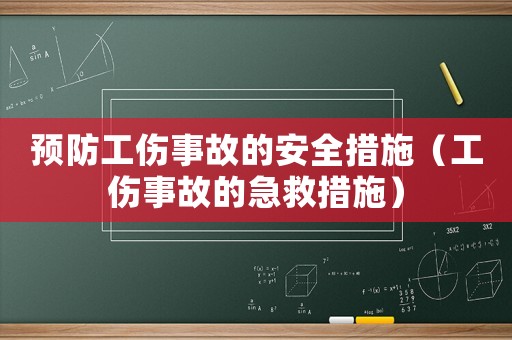 預防工傷事故的安全措施（工傷事故的急救措施）