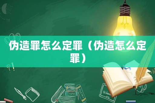 偽造罪怎么定罪（偽造怎么定罪）