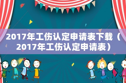 2017年工傷認定申請表下載（2017年工傷認定申請表）