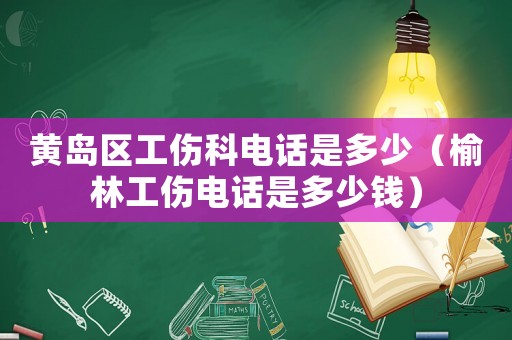 黃島區(qū)工傷科電話是多少（榆林工傷電話是多少錢）