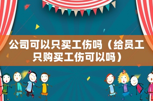 公司可以只買工傷嗎（給員工只購買工傷可以嗎）