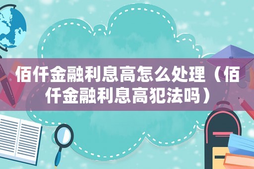 佰仟金融利息高怎么處理（佰仟金融利息高犯法嗎）