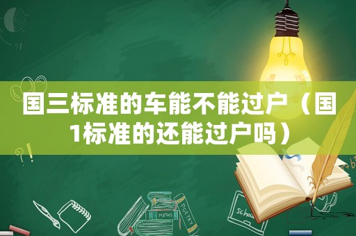國三標準的車能不能過戶（國1標準的還能過戶嗎）