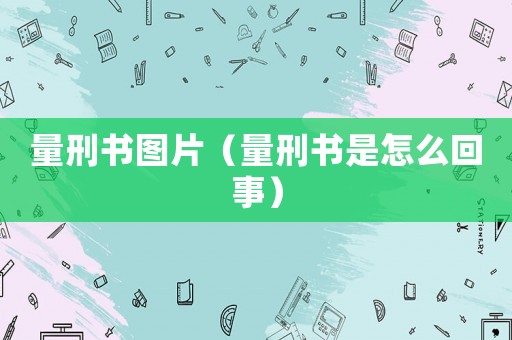 量刑書圖片（量刑書是怎么回事）