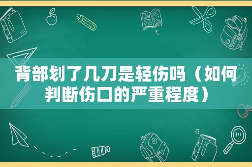 背部劃了幾刀是輕傷嗎（如何判斷傷口的嚴(yán)重程度）