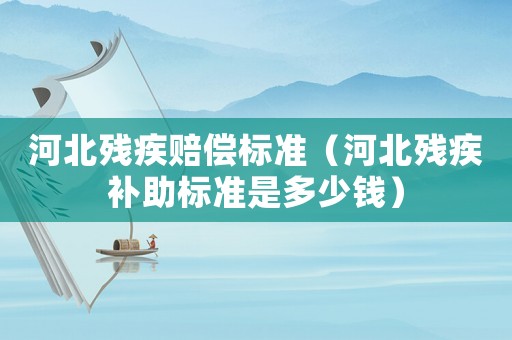 河北殘疾賠償標準（河北殘疾補助標準是多少錢）