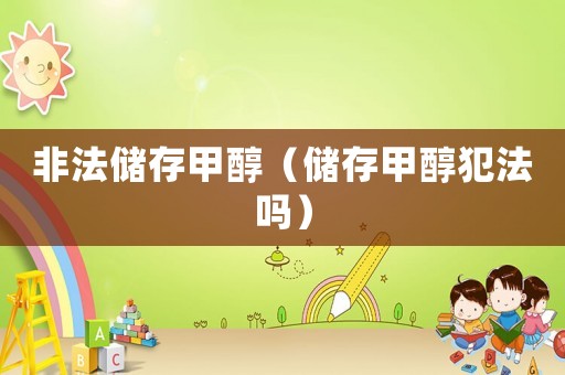非法儲存甲醇（儲存甲醇犯法嗎）