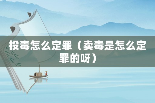 投毒怎么定罪（賣毒是怎么定罪的呀）