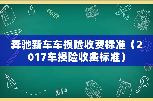 奔馳新車車損險收費標準（2017車損險收費標準）