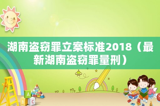 湖南盜竊罪立案標準2018（最新湖南盜竊罪量刑）