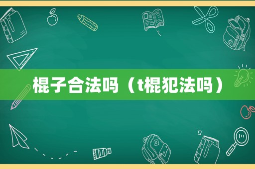 棍子合法嗎（t棍犯法嗎）