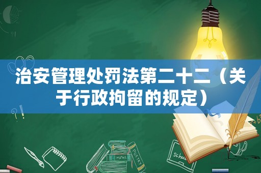 治安管理處罰法第二十二（關于行政拘留的規定）