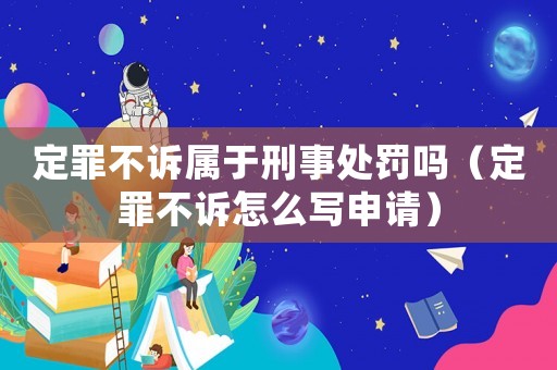 定罪不訴屬于刑事處罰嗎（定罪不訴怎么寫申請）