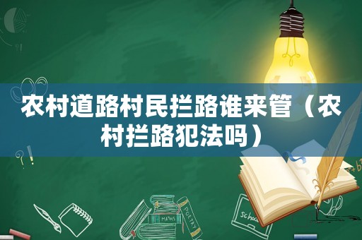 農村道路村民攔路誰來管（農村攔路犯法嗎）