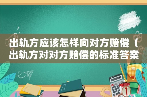 出軌方應該怎樣向對方賠償（出軌方對對方賠償的標準答案）