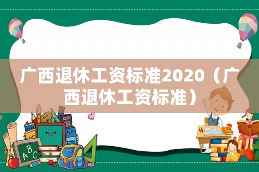 廣西退休工資標準2020（廣西退休工資標準）