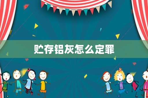 貯存鋁灰怎么定罪