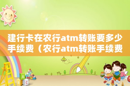 建行卡在農行atm轉賬要多少手續費（農行atm轉賬手續費標準）