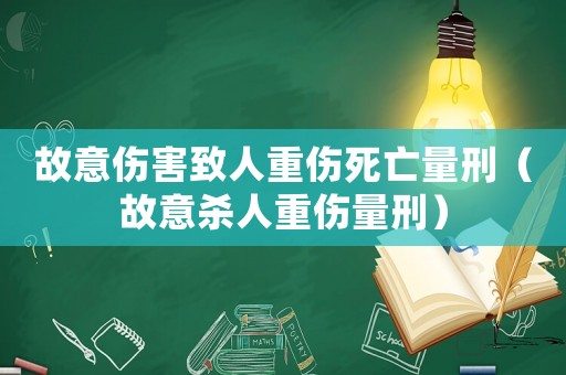 故意傷害致人重傷死亡量刑（故意殺人重傷量刑）