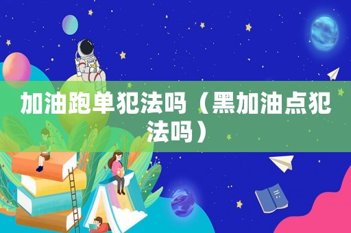 加油跑單犯法嗎（黑加油點(diǎn)犯法嗎）