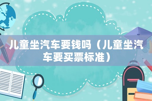 兒童坐汽車(chē)要錢(qián)嗎（兒童坐汽車(chē)要買(mǎi)票標(biāo)準(zhǔn)）