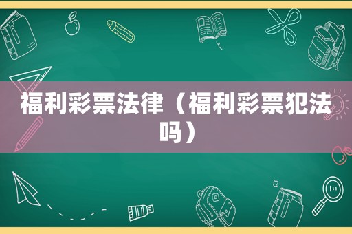 福利彩票法律（福利彩票犯法嗎）