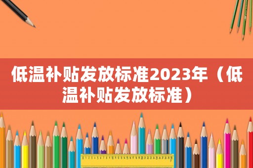 低溫補貼發放標準2023年（低溫補貼發放標準）