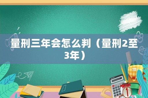 量刑三年會(huì)怎么判（量刑2至3年）